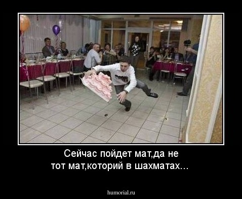 Сейчас пойдет мат,да не тот мат,которий в шахматах...
