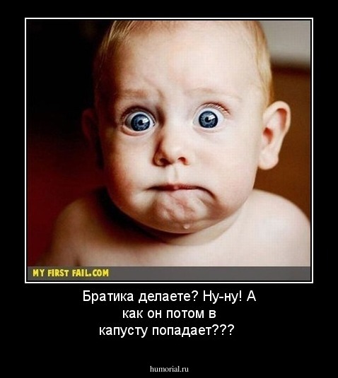 Братика делаете? Ну-ну! А как он потом в капусту попадает???