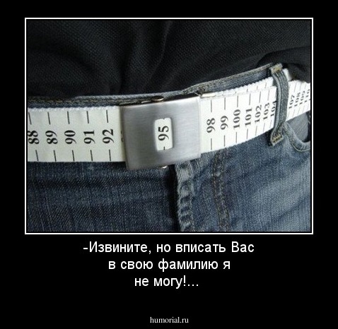 -Извините, но вписать Вас в свою фамилию я не могу!...