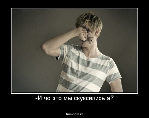 -И чо это мы скуксились,а?