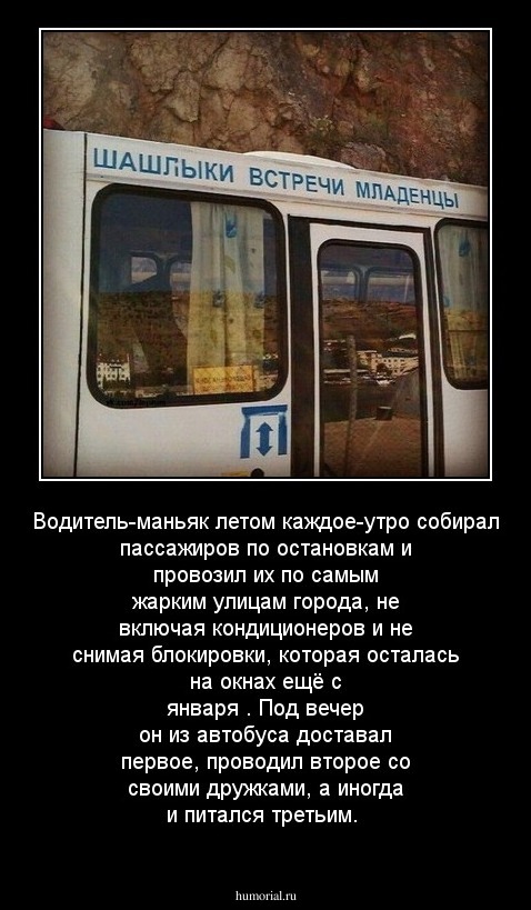 Водитель-маньяк летом каждое-утро собирал пассажиров по остановкам и провозил их по самым жарким улицам города, не включая кондиционеров и не снимая блокировки, которая осталась на окнах ещё с января . Под вечер он из автобуса доставал первое, проводил вт