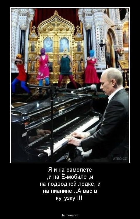 Я и на самолёте ,и на Ё-мобиле ,и на подводной лодке, и на пианине...А вас в кутузку !!!