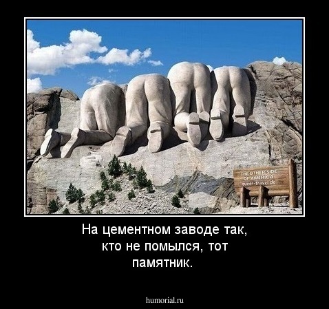 На  цементном  заводе  так, кто  не  помылся, тот  памятник.