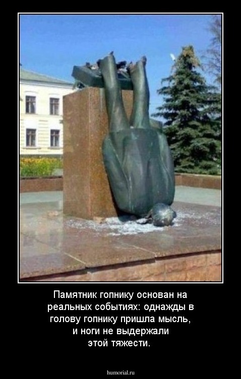 Памятник гопнику основан на реальных событиях: однажды в голову гопнику пришла мысль, и ноги не выдержали этой тяжести.
