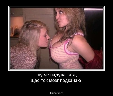 -ну чё надула
-ага, щас ток мозг подкачаю