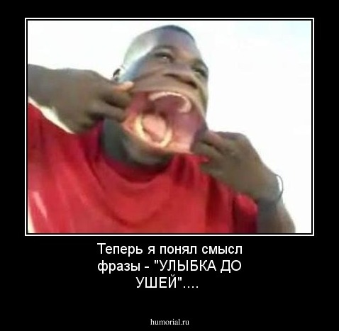 Теперь я понял смысл фразы - "УЛЫБКА ДО УШЕЙ"....