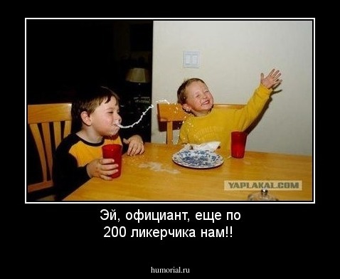 Эй, официант, еще по 200 ликерчика нам!!