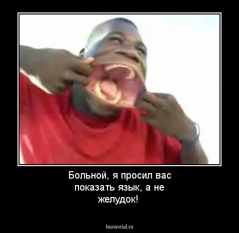 Больной, я просил вас показать язык, а не желудок!
