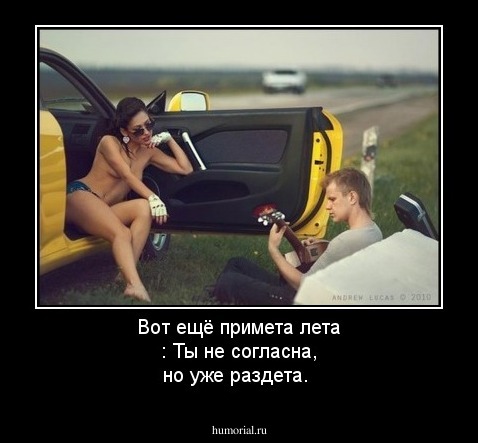 Вот ещё  примета лета : Ты не согласна, но уже раздета.