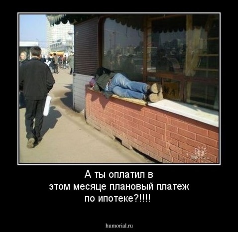 А ты оплатил в этом месяце плановый платеж по ипотеке?!!!!