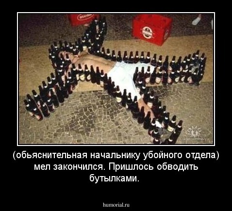 (обьяснительная начальнику убойного отдела) мел закончился. Пришлось обводить бутылками.
