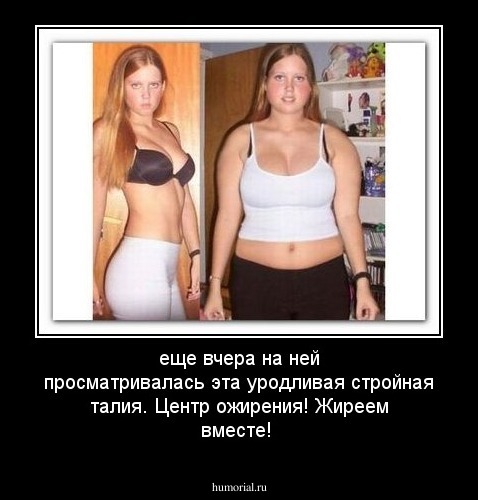 еще вчера на ней просматривалась эта уродливая стройная талия. Центр ожирения! Жиреем вместе!