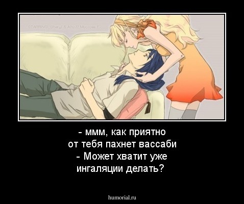- ммм, как приятно от тебя пахнет вассаби - Может хватит уже ингаляции делать?