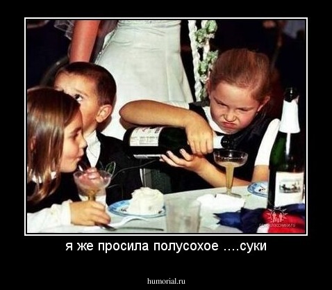 я же просила полусохое ....суки