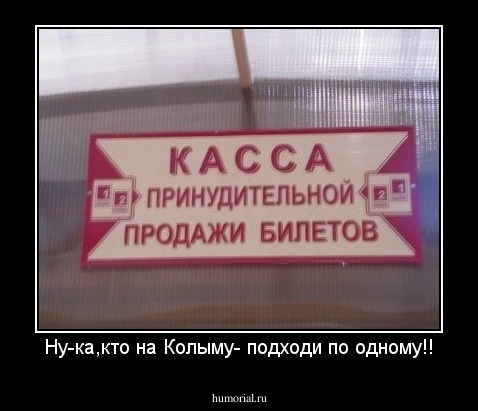 Ну-ка,кто на Колыму- подходи по одному!!
