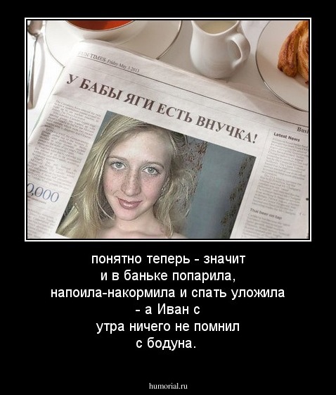 понятно теперь - значит и в баньке попарила, напоила-накормила и спать уложила - а Иван с утра ничего не помнил с бодуна.