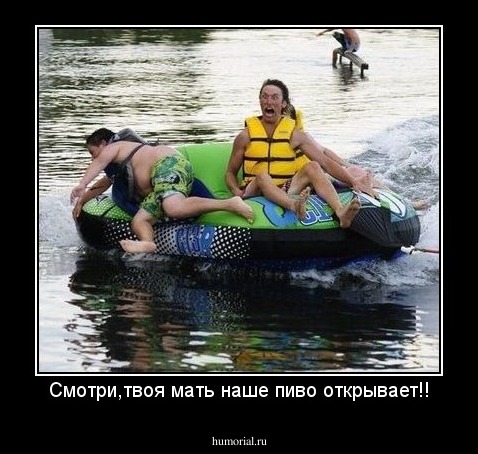 Смотри,твоя мать наше пиво открывает!!