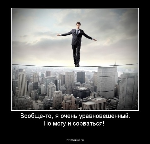 Вообще-то, я очень уравновешенный. Но могу и сорваться!