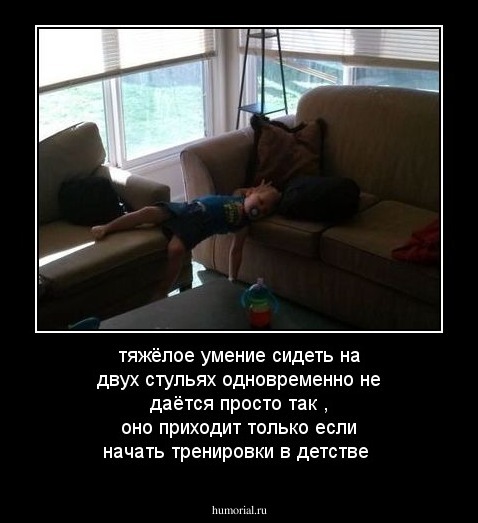 тяжёлое умение  сидеть  на двух стульях одновременно не даётся просто так , оно приходит только если  начать тренировки  в детстве 