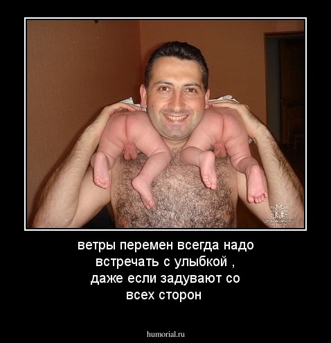 ветры перемен всегда надо встречать  с улыбкой , даже если задувают со всех сторон