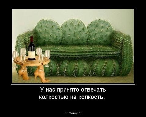 У нас принято отвечать колкостью на колкость.