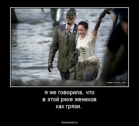 я же говорила, что в этой реке женихов как грязи.
