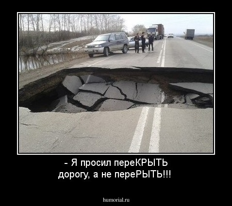 - Я просил переКРЫТЬ дорогу, а не переРЫТЬ!!!