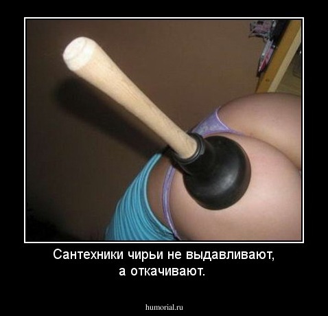 Сантехники чирьи не выдавливают, а откачивают.
