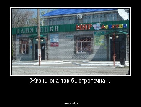 Жизнь-она так быстротечна...
