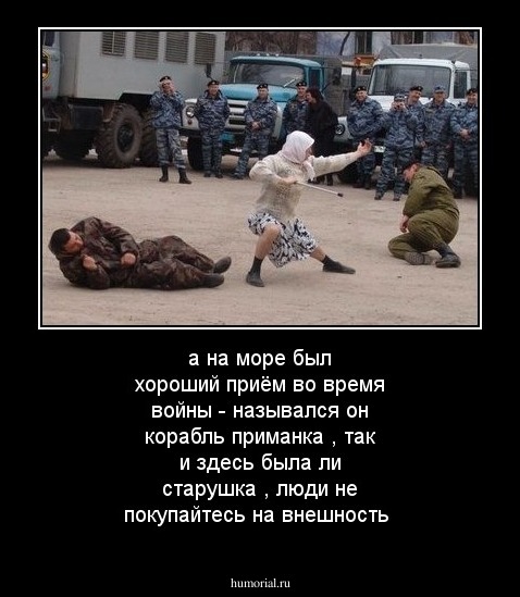 а на море был хороший приём во время войны - назывался он корабль приманка , так и здесь была ли старушка , люди не покупайтесь на внешность