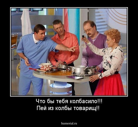 Что бы тебя колбасило!!! Пей из колбы товарищ!!