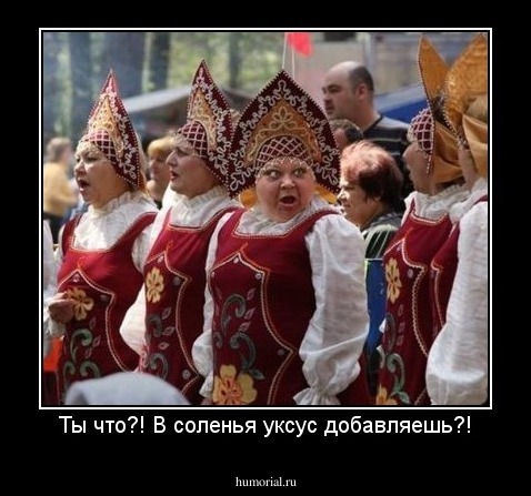 Ты что?! В соленья уксус добавляешь?!