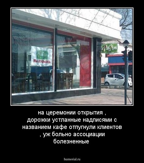 на церемонии открытия , дорожки устланные надписями с названием кафе отпугнули клиентов , уж больно ассоциации болезненные