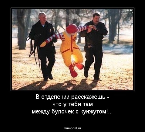 В отделении расскажешь - что у тебя там между булочек с кунжутом!..