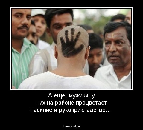 А еще, мужики, у них на районе процветает насилие и рукоприкладство...
