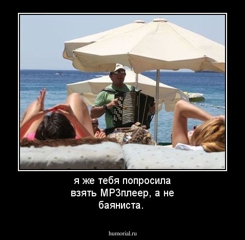 я же тебя попросила взять МР3плеер, а не баяниста.