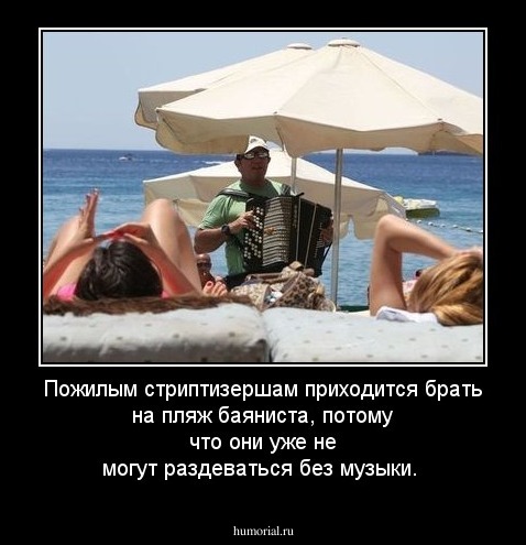 Пожилым стриптизершам приходится брать на пляж баяниста, потому что они уже не могут раздеваться без музыки. 