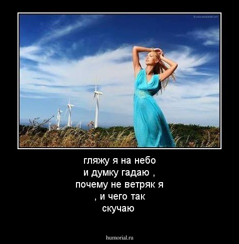 гляжу я на небо и думку гадаю , почему не ветряк я , и чего так скучаю