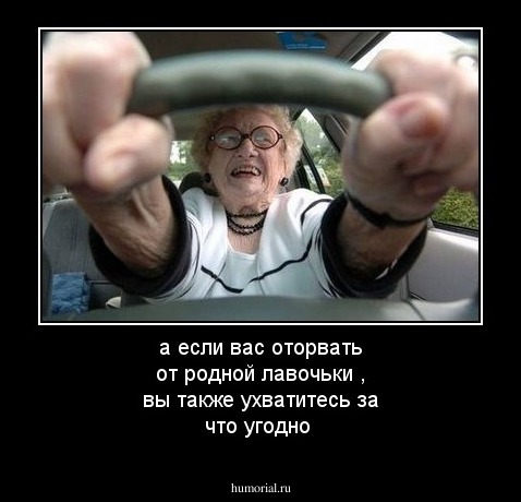 а если вас оторвать от родной лавочьки , вы также ухватитесь за что угодно