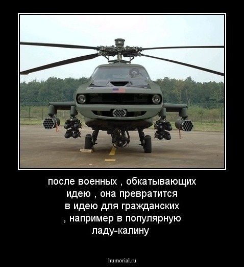 после военных , обкатывающих идею , она превратится в идею для гражданских , например в популярную ладу-калину