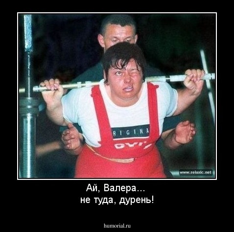 Ай, Валера... 
не туда, дурень!