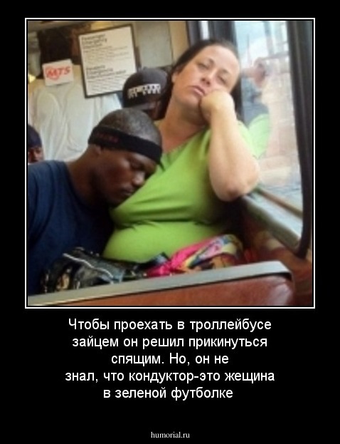 Чтобы проехать в троллейбусе зайцем он решил прикинуться спящим.
Но, он не знал, что кондуктор-это жещина в зеленой футболке