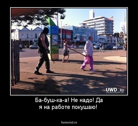 Ба-буш-ка-а! Не надо! Да я на работе покушаю!