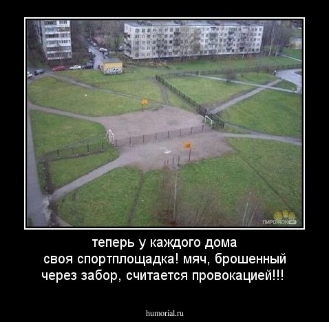 теперь у каждого дома своя спортплощадка! мяч, брошенный через забор, считается провокацией!!!