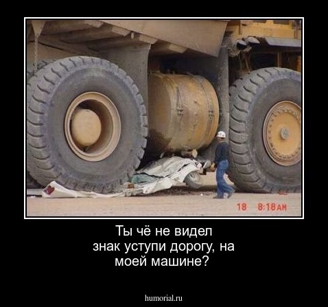 Ты чё не видел знак уступи дорогу, на моей машине?