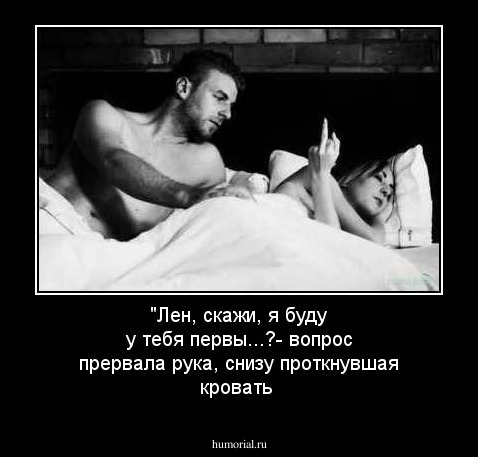 "Лен, скажи, я буду у тебя первы...?-
вопрос прервала рука, снизу проткнувшая кровать