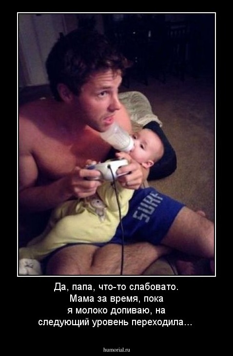 Да, папа, что-то слабовато. Мама за время, пока я молоко допиваю, на следующий уровень переходила...