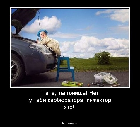 Папа, ты гонишь! Нет у тебя карбюратора, инжектор это!