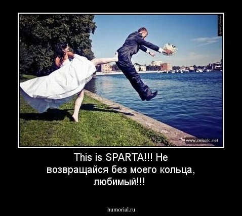 This is SPARTA!!! Не возвращайся без моего кольца, любимый!!!