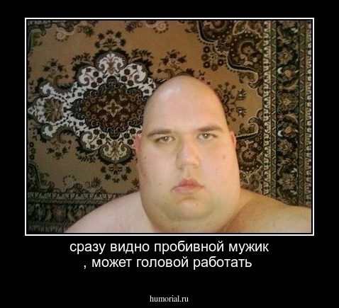 сразу видно пробивной мужик , может головой работать